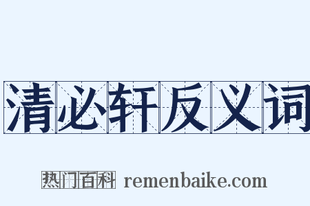 清必轩反义词是什么意思的图片